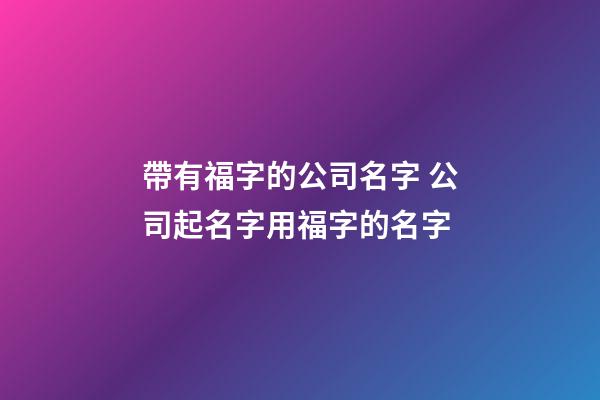 帶有福字的公司名字 公司起名字用福字的名字-第1張-公司起名-玄機派